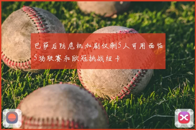 巴萨后防危机加剧仅剩5人可用面临5场联赛和欧冠挑战纽卡