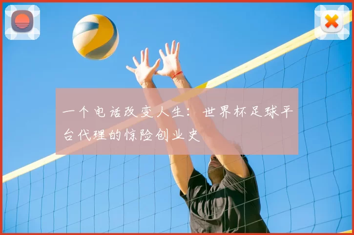 一个电话改变人生:世界杯足球平台代理的惊险创业史