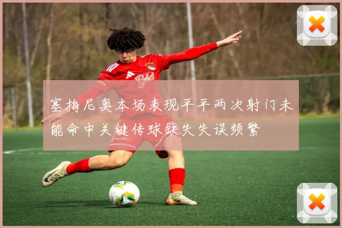 塞梅尼奥本场表现平平两次射门未能命中关键传球缺失失误频繁