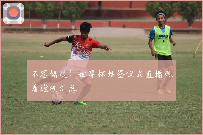 不容错过！世界杯抽签仪式直播观看途径汇总