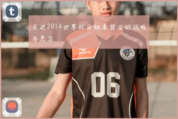 走进2014世界杯分组表背后的战略与悬念