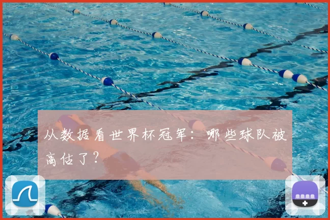 从数据看世界杯冠军:哪些球队被高估了?