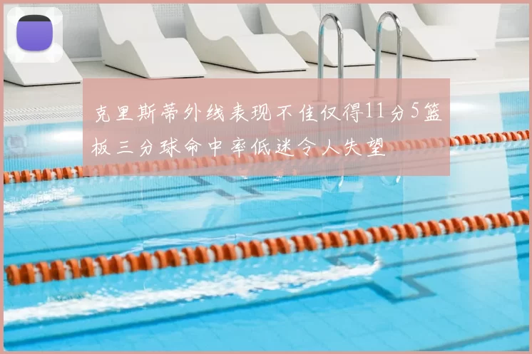 克里斯蒂外线表现不佳仅得11分5篮板三分球命中率低迷令人失望