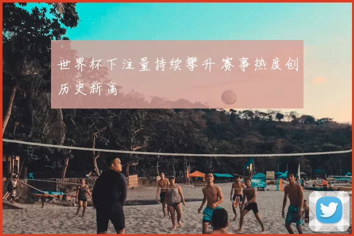 世界杯下注量持续攀升 赛事热度创历史新高