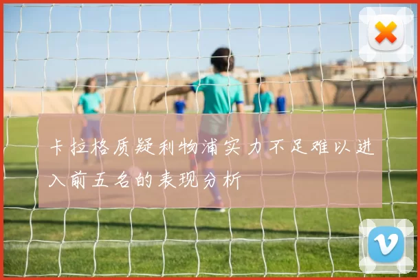 卡拉格质疑利物浦实力不足难以进入前五名的表现分析