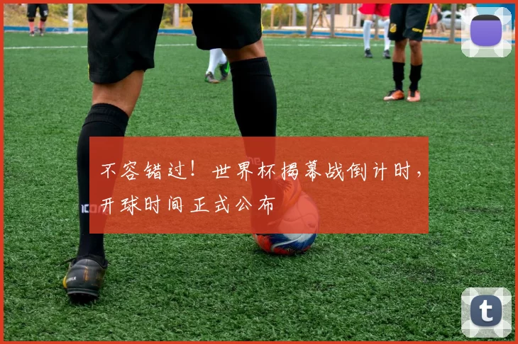 不容错过！世界杯揭幕战倒计时，开球时间正式公布