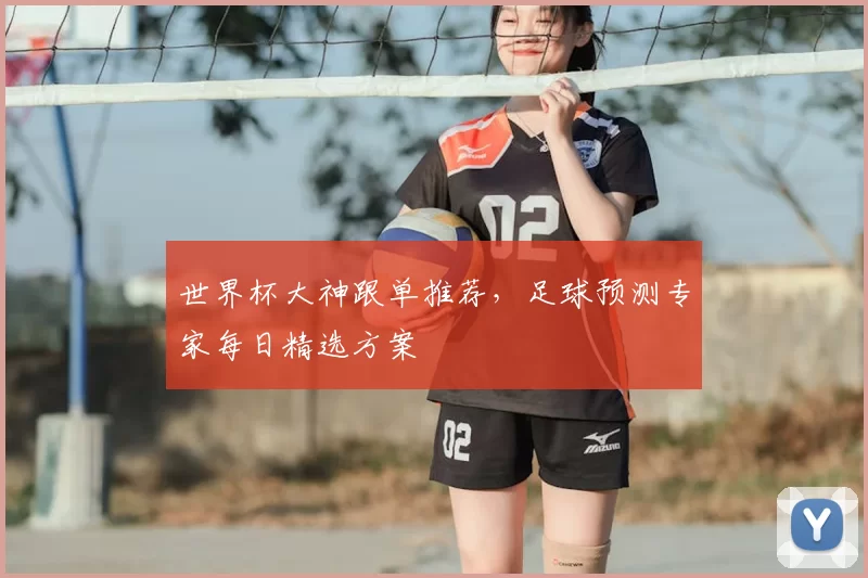 世界杯大神跟单推荐，足球预测专家每日精选方案