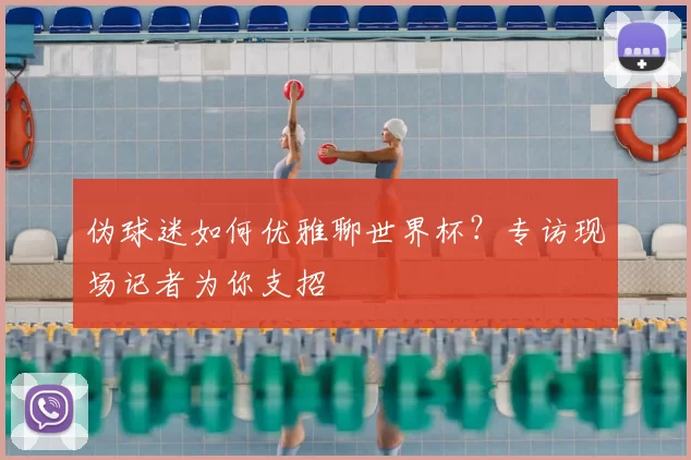 伪球迷如何优雅聊世界杯?专访现场记者为你支招