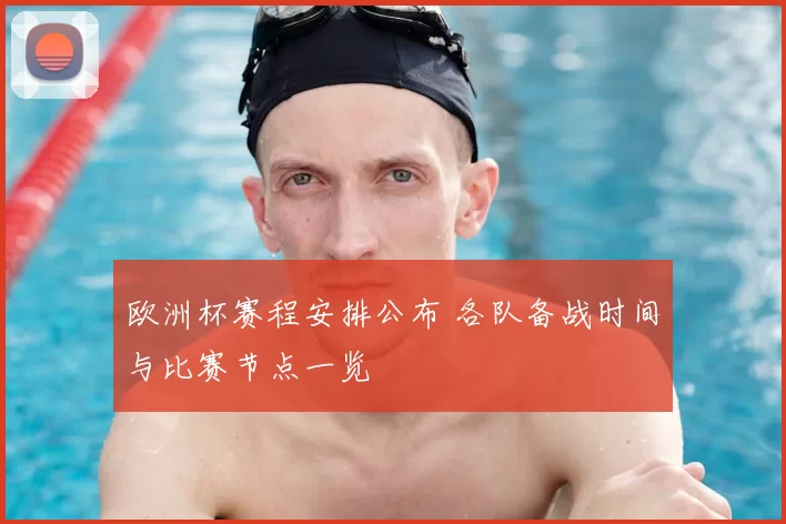 欧洲杯赛程安排公布 各队备战时间与比赛节点一览