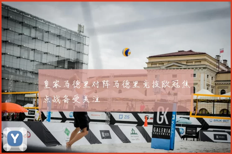 皇家马德里对阵马德里竞技欧冠焦点战备受关注