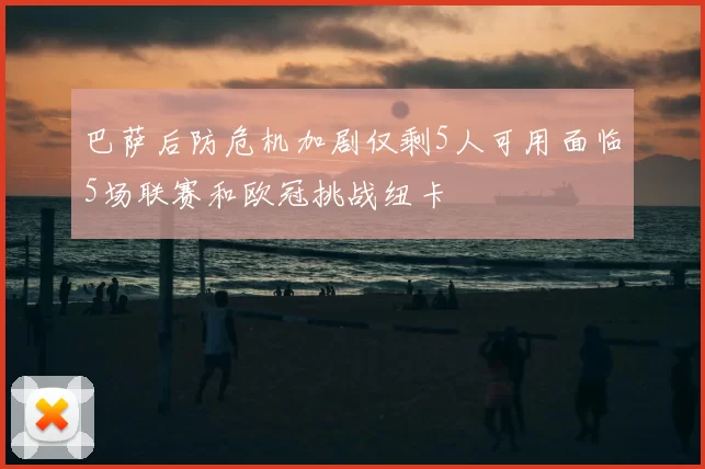 巴萨后防危机加剧仅剩5人可用面临5场联赛和欧冠挑战纽卡