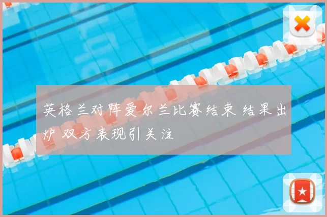 英格兰对阵爱尔兰比赛结束 结果出炉 双方表现引关注