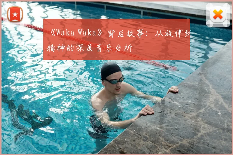 《Waka Waka》背后故事:从旋律到精神的深度音乐分析