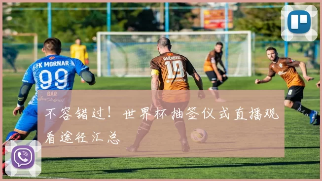 不容错过！世界杯抽签仪式直播观看途径汇总