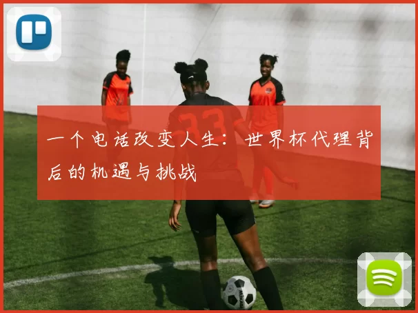 一个电话改变人生:世界杯代理背后的机遇与挑战