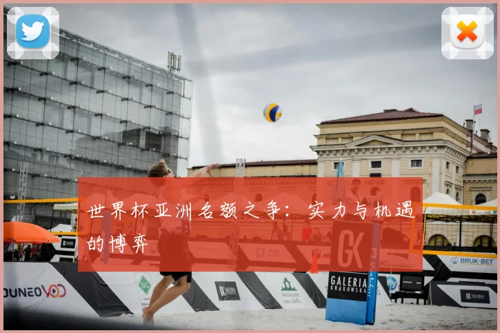 世界杯亚洲名额之争：实力与机遇的博弈